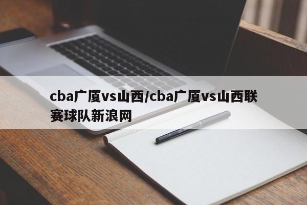 cba广厦vs山西/cba广厦vs山西联赛球队新浪网