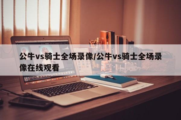 公牛vs骑士全场录像/公牛vs骑士全场录像在线观看
