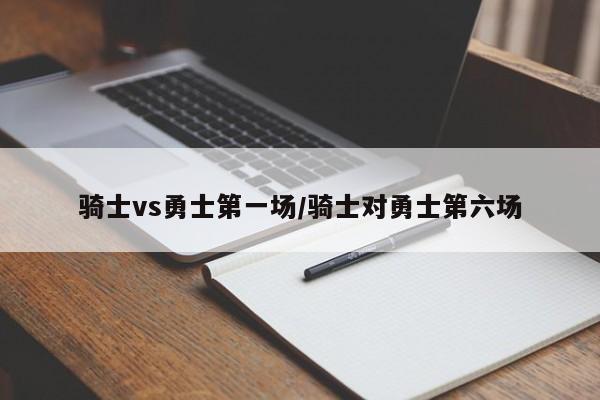 骑士vs勇士第一场/骑士对勇士第六场