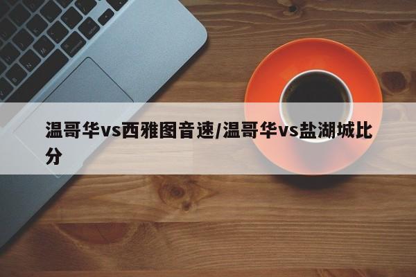 温哥华vs西雅图音速/温哥华vs盐湖城比分